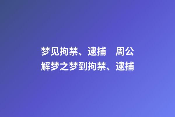梦见拘禁、逮捕　周公解梦之梦到拘禁、逮捕
